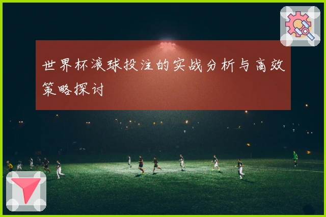 世界杯滚球投注的实战分析与高效策略探讨