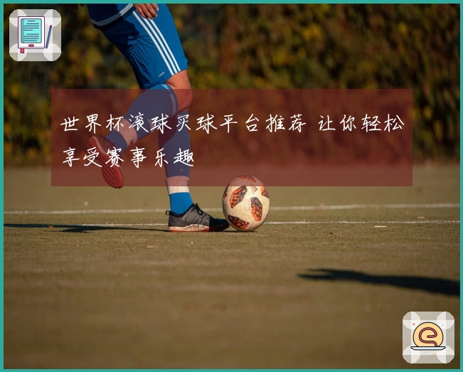 世界杯滚球买球平台推荐 让你轻松享受赛事乐趣