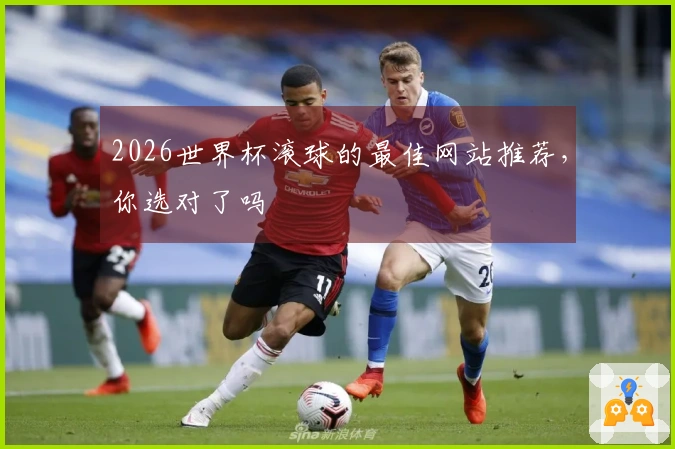 2026世界杯滚球的最佳网站推荐，你选对了吗