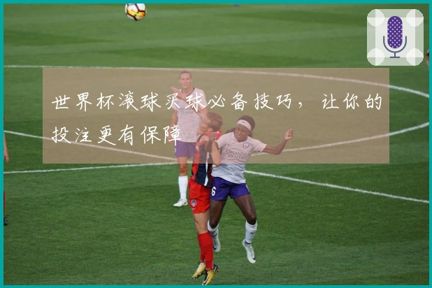 世界杯滚球买球必备技巧，让你的投注更有保障