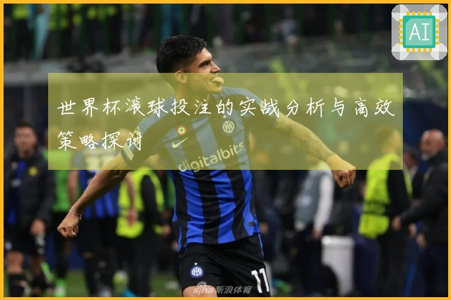 世界杯滚球投注的实战分析与高效策略探讨