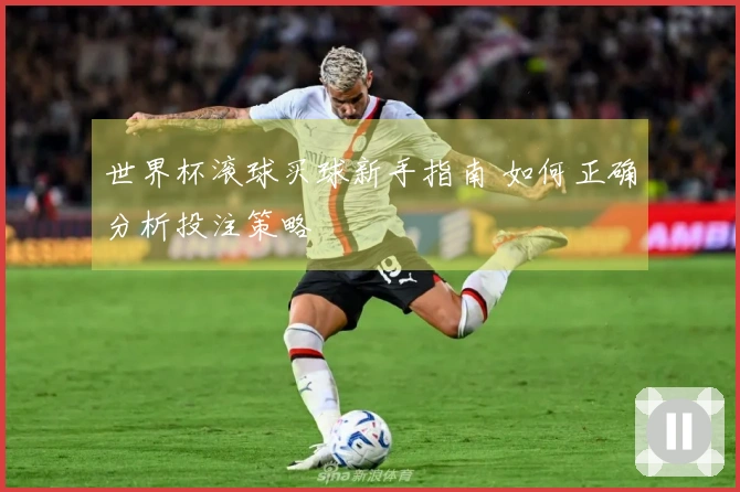 世界杯滚球买球新手指南 如何正确分析投注策略