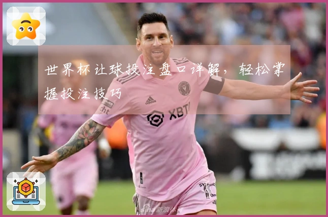 世界杯让球投注盘口详解，轻松掌握投注技巧