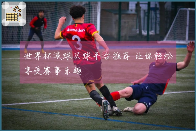 世界杯滚球买球平台推荐 让你轻松享受赛事乐趣