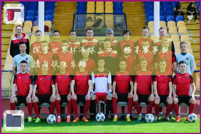 探索世界杯滚球入口，畅享赛事激情与投注乐趣