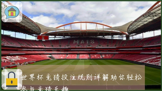 世界杯竞猜投注规则详解助你轻松参与竞猜乐趣